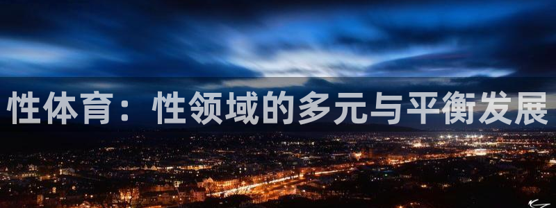 公海赌赌船官方平台体育：性体育：性领域的多元与平衡发
