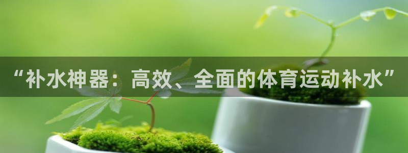 公海赌赌船官网下载平台注册流程视频：“补水神器：高效