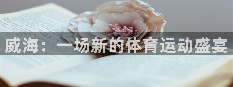 公海赌赌船官网下载平台是正规平台吗安全吗：威海：一场新的体育