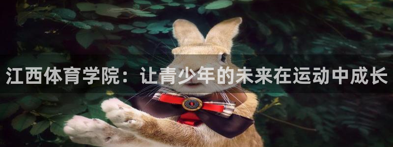 公海赌赌船官网下载招商电话号码查询：江西体育学院：让青少年的