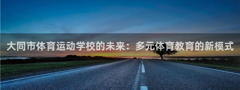 海南公海赌赌船官网下载发展怎么样：大同市体育运动学校