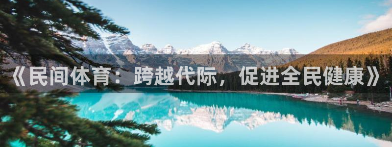 公海赌赌船官网下载招商电话号码是多少啊：《民间体育：跨越代际