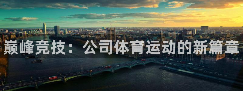 公海赌赌船官方正版app娱乐首页官网下载：巅峰竞技：公司体育