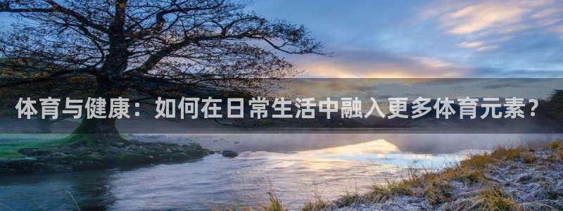 公海赌赌船官方正版app集团官网首页：体育与健康：如何在日常