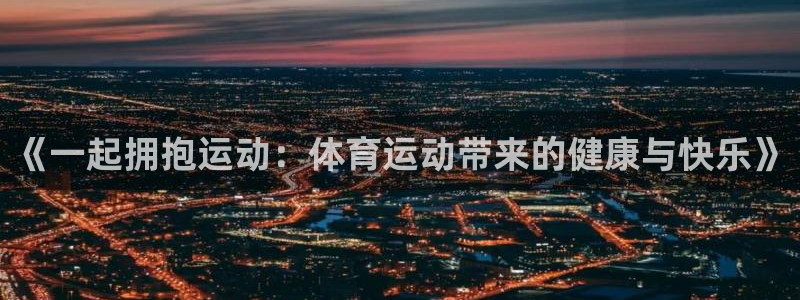 公海赌赌船官方正版app娱乐平台：《一起拥抱运动：体育运动带