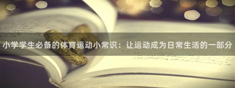  公海舰队：小学学生必备的体育运动小常识：让运动成为日常生活的