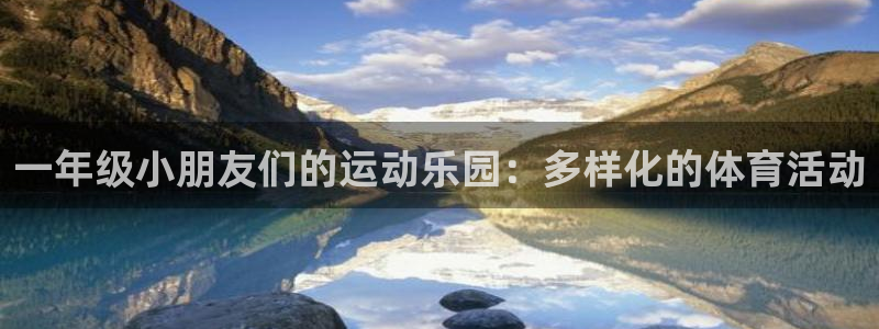  公海有网吗：一年级小朋友们的运动乐园：多样化的体育活动