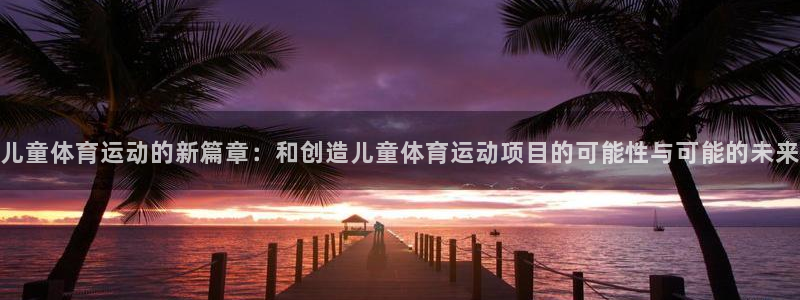  公海710有没有出款没出的：儿童体育运动的新篇章：和创造儿童