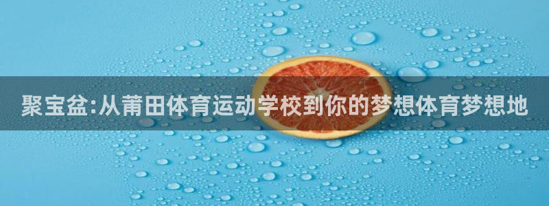 公海网站赌船船可靠吗?：聚宝盆:从莆田体育运动学校到你的梦想