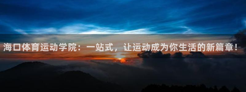 公海555000优惠申请：海口体育运动学院：一站式，让运动成